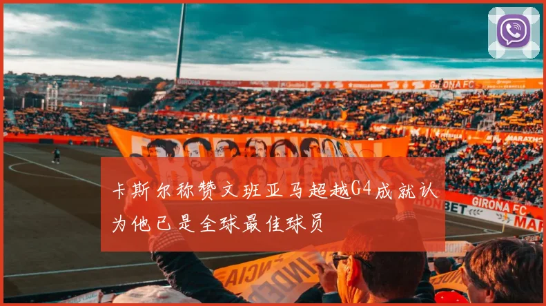 卡斯尔称赞文班亚马超越G4成就认为他已是全球最佳球员