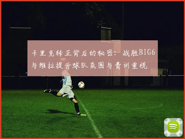 卡里克转正背后的秘密：战胜BIG6与维拉提升球队氛围与青训重视