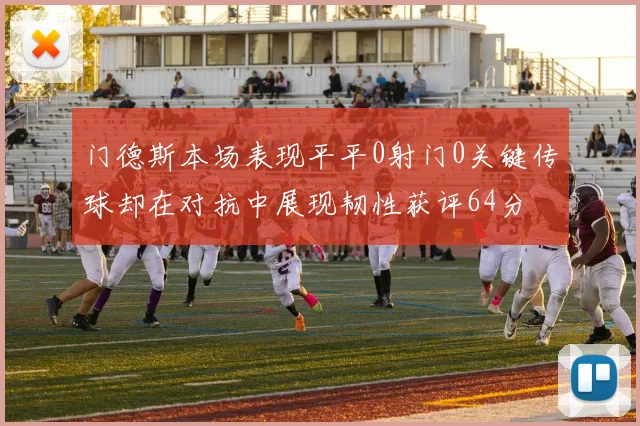 门德斯本场表现平平0射门0关键传球却在对抗中展现韧性获评64分