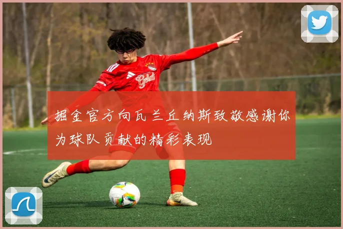 掘金官方向瓦兰丘纳斯致敬感谢你为球队贡献的精彩表现