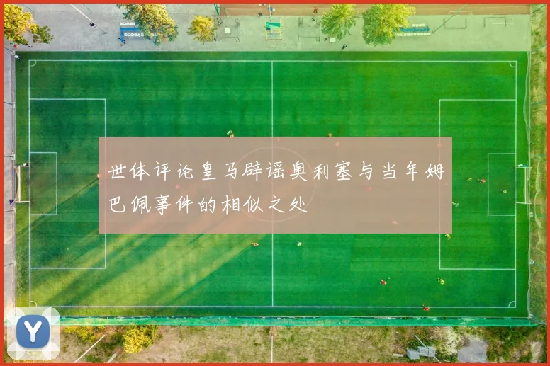 世体评论皇马辟谣奥利塞与当年姆巴佩事件的相似之处