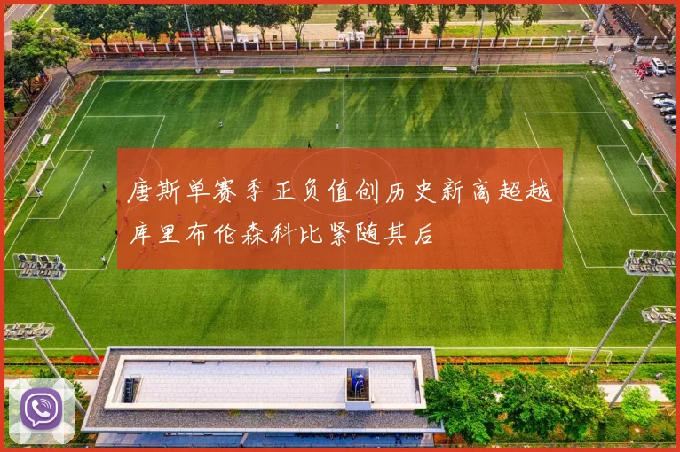 唐斯单赛季正负值创历史新高超越库里布伦森科比紧随其后