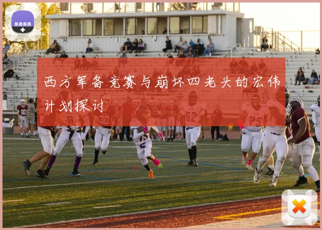 西方军备竞赛与崩坏四老头的宏伟计划探讨